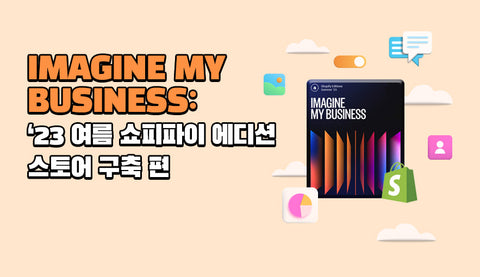 IMAGINE MY BUSINESS: ’23 여름 쇼피파이 에디션 – 스토어구축 편